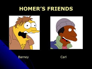 HOMER’S FRIENDS Barney  Carl 