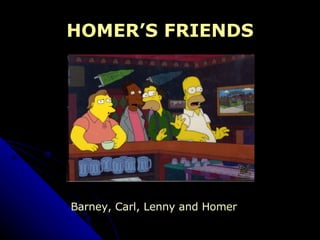 HOMER’S FRIENDS Barney, Carl, Lenny and Homer 