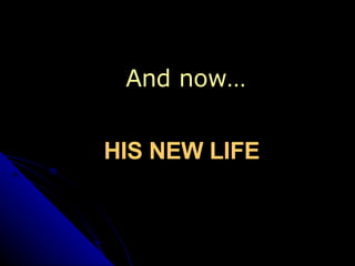 And now… HIS NEW LIFE 