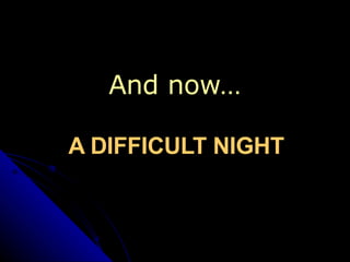 And now… A DIFFICULT NIGHT 