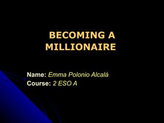 Name:   Emma Polonio Alcalá Course:   2 ESO A BECOMING A MILLIONAIRE   
