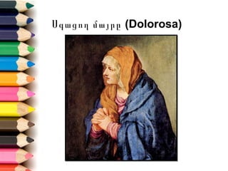 Սգացող մայրը (Dolorosa)
 