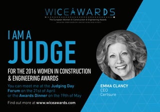 Find out more at www.wiceawards.com
FORTHE2016WOMENINCONSTRUCTION
&ENGINEERINGAWARDS
You can meet me at the Judging Day
Forum on the 21st of April
or the Awards Dinner on the 19th of May
EMMA CLANCY
CEO
Certsure
IAMA
JUDGE
 