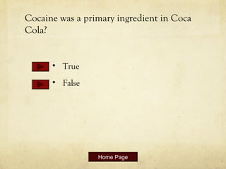 Cocaine was a primary ingredient in Coca
Cola?
• True
• False
Home Page
 