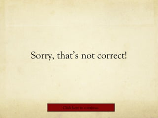 Sorry, that’s not correct!
Click here to continue.
 