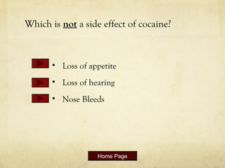 Which is not a side effect of cocaine?
• Loss of appetite
• Loss of hearing
• Nose Bleeds
Home Page
 