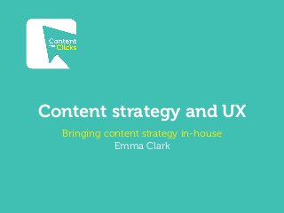 Content strategy and UX
Bringing content strategy in-house
Emma Clark
 