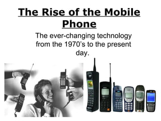 The Rise of the Mobile
Phone
The ever-changing technology
from the 1970’s to the present
day.
 