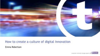 How to create a culture of digital innovation 
Emma Robertson 
 