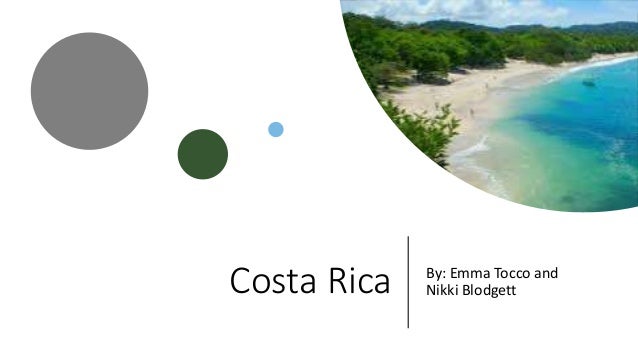 Costa Rica By: Emma Tocco and
Nikki Blodgett
 