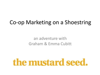 Co-op Marketing on a Shoestring
an adventure with
Graham & Emma Cubitt
 