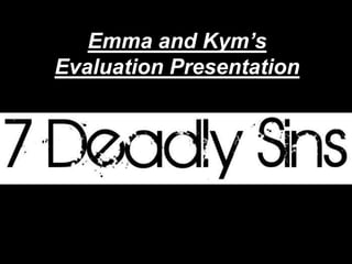 Emma and Kym’s Evaluation Presentation 