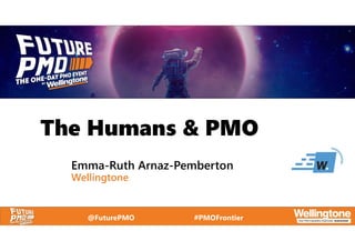 @FuturePMO #PMOFrontier
The Humans & PMO
Emma-Ruth Arnaz-Pemberton
Wellingtone
 
