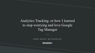 @ejbarnes89#SearchLeeds
Analytics Tracking: or how I learned
to stop worrying and love Google
Tag Manager
E M M A B A R N E S @ E J B A R N E S 8 9
 