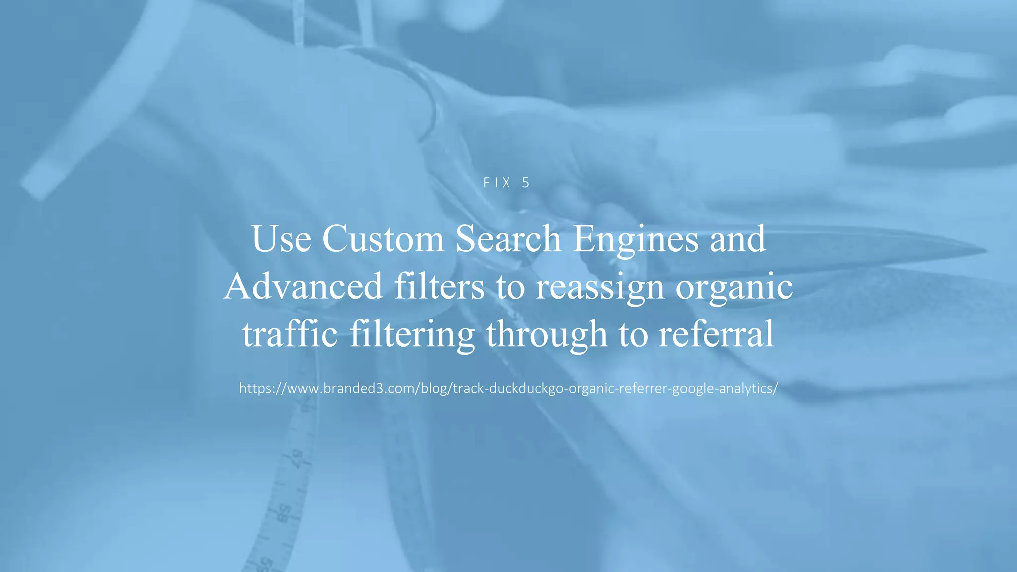 @ejbarnes89#LeedsLovesSearch
Use Custom Search Engines and
Advanced filters to reassign organic
traffic filtering through to referral
F I X 5
https://www.branded3.com/blog/track-duckduckgo-organic-referrer-google-analytics/
 