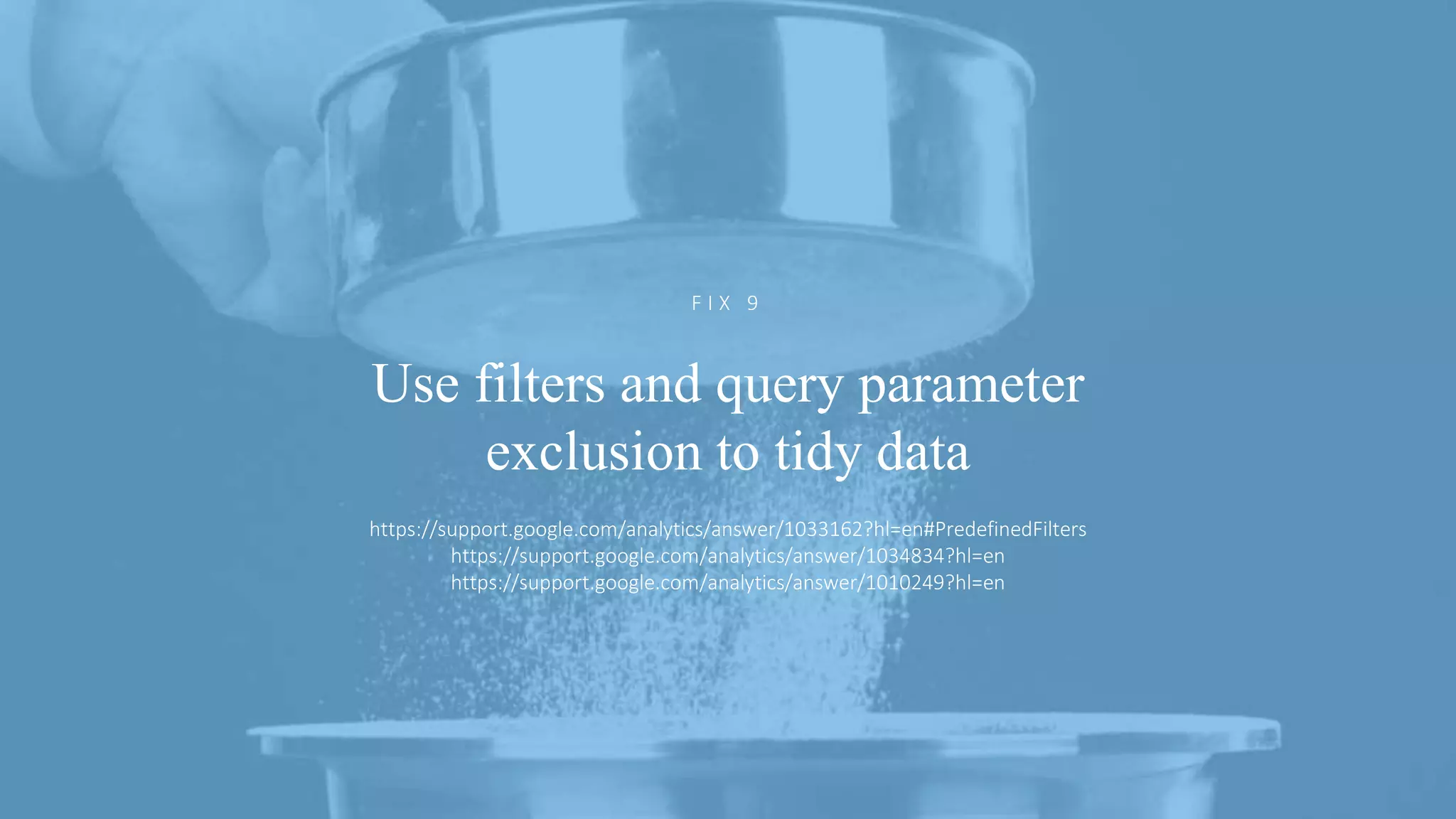 @ejbarnes89#LeedsLovesSearch
Use filters and query parameter
exclusion to tidy data
F I X 9
https://support.google.com/analytics/answer/1033162?hl=en#PredefinedFilters
https://support.google.com/analytics/answer/1034834?hl=en
https://support.google.com/analytics/answer/1010249?hl=en
 