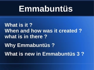 Emmabuntüs
What is it ?
When and how was it created ?
what is in there ?
Why Emmabuntüs ?
What is new in Emmabuntüs 3 ?
 