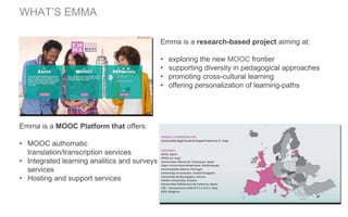 Emma is a research-based project aiming at:
• exploring the new MOOC frontier
• supporting diversity in pedagogical approa...