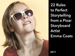 22 Rules
to Perfect
Storytelling
from a Pixar
Storyboard
Artist
Emma Coats
2011
 