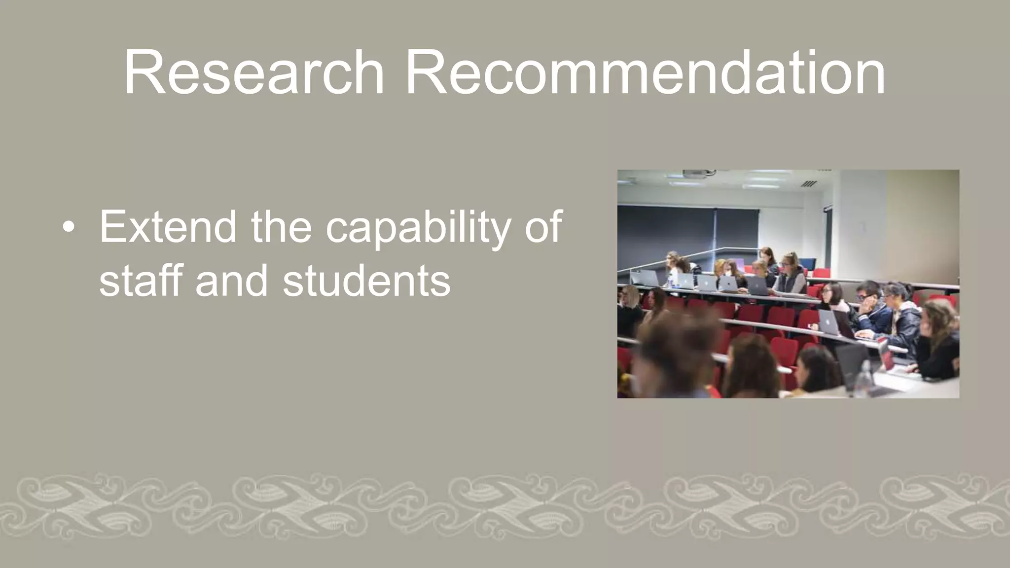 Research Recommendation
• Extend the capability of
staff and students
 