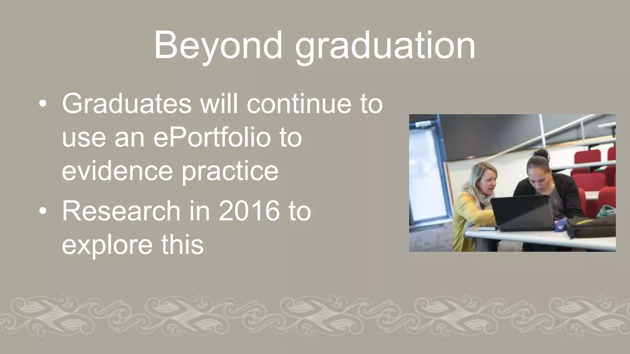 Beyond graduation
• Graduates will continue to
use an ePortfolio to
evidence practice
• Research in 2016 to
explore this
 