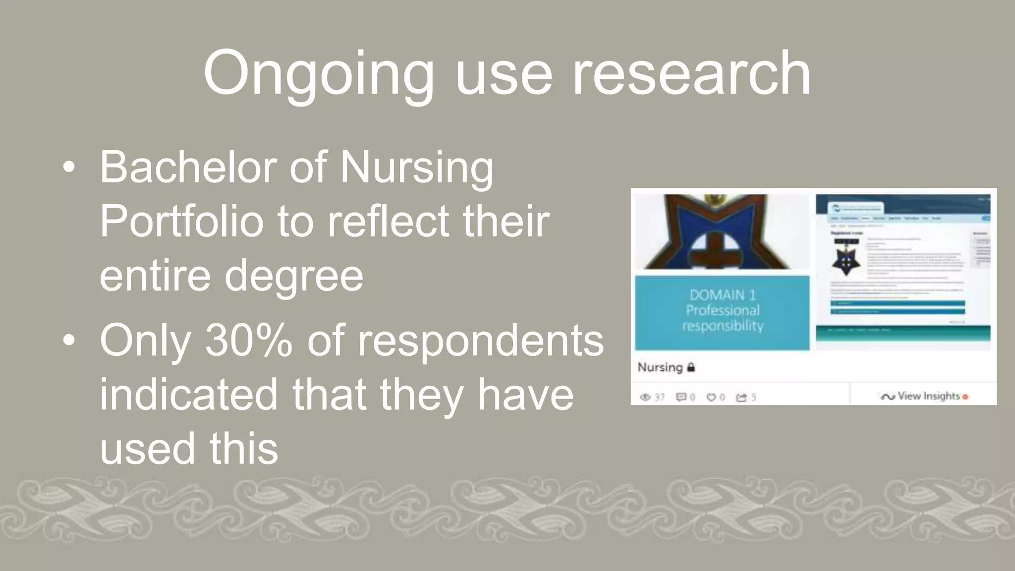 Ongoing use research
• Bachelor of Nursing
Portfolio to reflect their
entire degree
• Only 30% of respondents
indicated that they have
used this
 