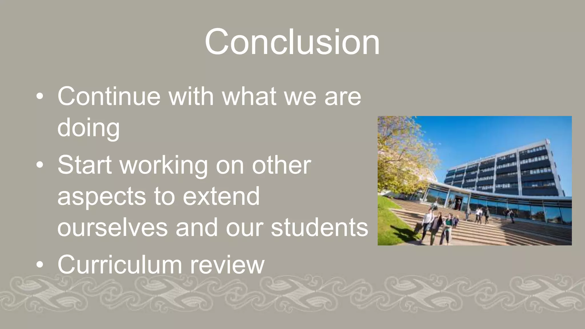 Conclusion
• Continue with what we are
doing
• Start working on other
aspects to extend
ourselves and our students
• Curriculum review
 