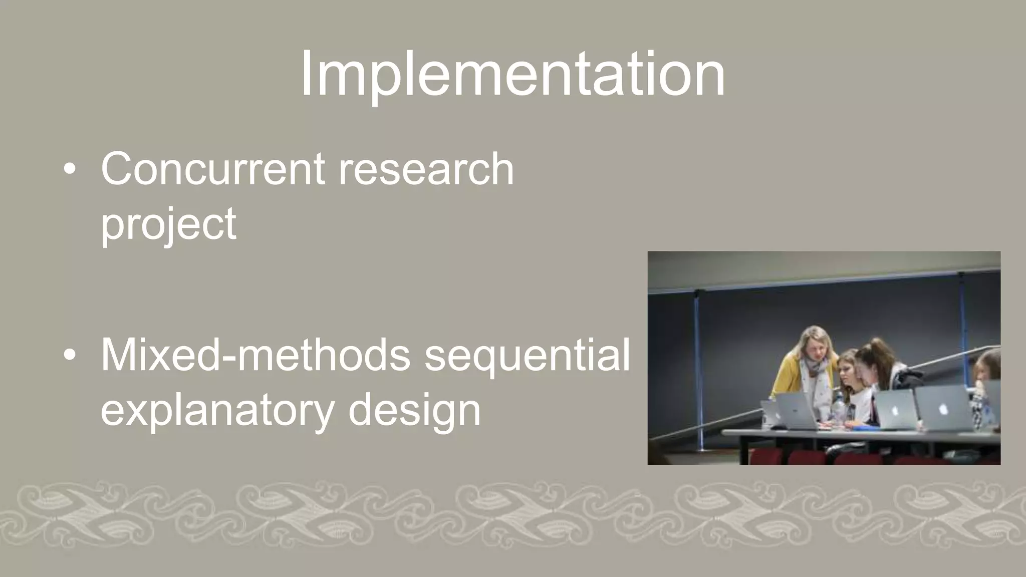 Implementation
• Concurrent research
project
• Mixed-methods sequential
explanatory design
 