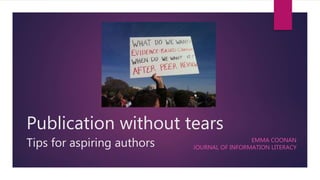 Publication without tears
Tips for aspiring authors EMMA COONAN
JOURNAL OF INFORMATION LITERACY
 