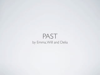 PAST
by Emma, Will and Delia
 
