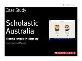 Emma Duval UX Designer 1
Hypothetical-client GA project
Case Study
Scholastic
Australia
Reading-companion tablet app
 