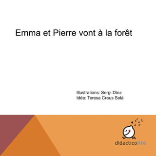 Emma et Pierre vont à la forêt
Illustrations: Sergi Díez
Idée: Teresa Creus Solà
 