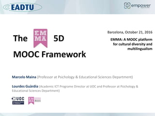 The 5D
MOOC Framework
Barcelona, October 21, 2016
EMMA: A MOOC platform
for cultural diversity and
multilingualism
Marcelo...