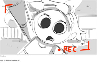 Dialog
CHILD: alright is this thing on?
 