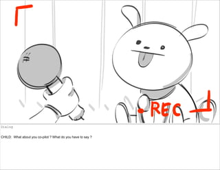 Dialog
CHILD: What about you co-pilot ? What do you have to say ?
 