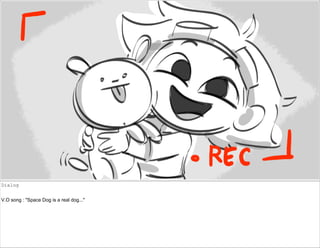 Dialog
V.O song : "Space Dog is a real dog..."
 