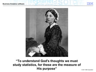 Business Analytics software




              “To understand God's thoughts we must
            study statistics, for these are the measure of
                             His purpose”                    © 2011 IBM Corporation
 