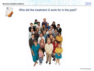 Business Analytics software



                    Who did the treatment A work for in the past?




                                                                    © 2011 IBM Corporation
 