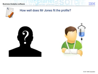 Business Analytics software



                    How well does Mr Jones fit the profile?




                                                              © 2011 IBM Corporation
 