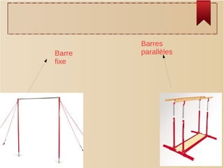 Barres
parallèlesBarre
fixe
 