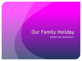 Our Family Holiday
       Rainbow Bay, Queensland.
 