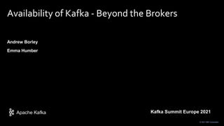Apache Kafka
© 2021 IBM Corporation
Availability of Kafka - Beyond the Brokers
Andrew Borley
Emma Humber
Kafka Summit Europe 2021
 