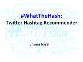 #WhatTheHash:			
Twi.er	Hashtag	Recommender	
Emma	Ideal	
 