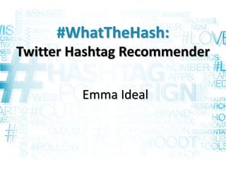 #WhatTheHash:
Twitter Hashtag Recommender
Emma Ideal
 