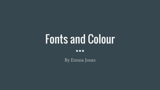 Fonts and Colour
By Emma Jones
 