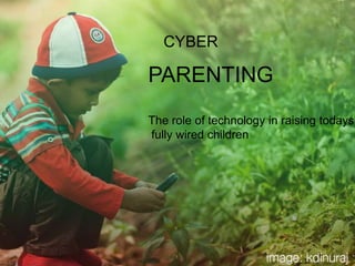 CYBER PARENTING The role of technology in raising todays  fully wired children 