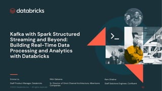 ©2022 Databricks Inc. — All rights reserved
Kafka with Spark Structured
Streaming and Beyond:
Building Real-Time Data
Processing and Analytics
with Databricks
Emma Liu
Staff Product Manager, Databricks
Nitin Saksena
Sr. Director of Omni Channel Architecture, Albertsons
Companies
Ram Dhakne
Staff Solutions Engineer, Confluent
 