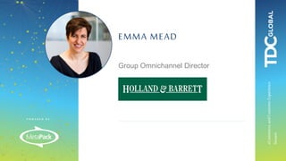 P O W E R E D B Y :
eCommerceandCustomerExperience
Stream
EMMA MEAD
Group Omnichannel Director
 