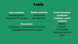 Tools
Social listening/
sentiment
tracking/ social
analytics
Mention
Keyhole
Crowdtangle
Hootesuite (and the
likes)
Web an...