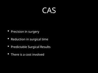 CAS
• Precision in surgery
• Reduction in surgical time
• Predictable Surgical Results
• There is a cost involved
 